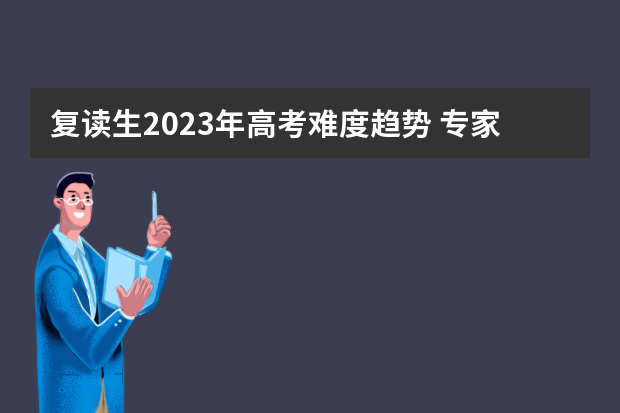 复读生2023年高考难度趋势 专家预估2023年高考难度